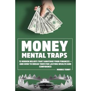 Tenny, Morris Money Mental Traps: 12 Hidden Beliefs That Sabotage Your Finances — and How to Break Them for Lasting Wealth and Confidence Tenny, Morris Money Mental Traps: 12 Hidden Beliefs That Sabotage Your Finances — and How to Break Them for Lasting Wealth and Confidence