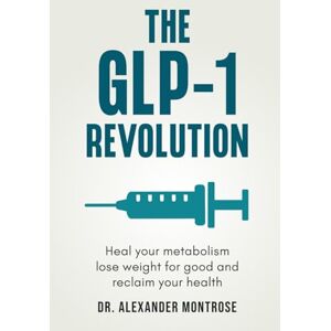 Montrose, Dr. Alexander The GLP-1 Revolution: Heal Your Metabolism, Lose Weight for Good, and Reclaim Your Health Montrose, Dr. Alexander The GLP-1 Revolution: Heal Your Metabolism, Lose Weight for Good, and Reclaim Your Health