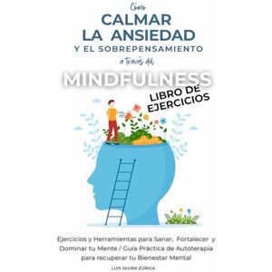 Zúñiga, Luis Javier Cómo Calmar la Ansiedad y el Sobrepensamiento a través del Mindfulness: Libro de Ejercicios: Ejercicios y Herramientas para Sanar, Fortalecer y ... recuperar tu Bienestar Mental (Powerful Mind) Zúñiga, Luis Javier Cómo Calmar la Ansiedad y el Sobrepensamiento a través del Mindfulness: Libro de Ejercicios: Ejercicios y Herramientas para Sanar, Fortalecer y ... recuperar tu Bienestar Mental (Powerful Mind)
