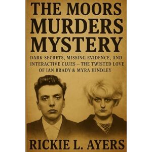 L. Ayers, Rickie The Moors Murders Mystery: Dark Secrets, Missing Evidence, Interactive Clues and the Twisted Love of Ian Brady & Myra Hindley L. Ayers, Rickie The Moors Murders Mystery: Dark Secrets, Missing Evidence, Interactive Clues and the Twisted Love of Ian Brady & Myra Hindley