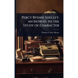 Moore, Thomas Verner Percy Bysshe Shelley, an Introd. to the Study of Character Moore, Thomas Verner Percy Bysshe Shelley, an Introd. to the Study of Character