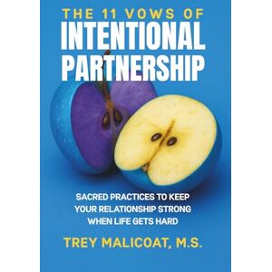 Malicoat, Trey The 11 Vows of Intentional Partnership: Sacred Practices to Keep Your Relationship Strong When Life Gets Hard (The Sacred Vows of Love) Malicoat, Trey The 11 Vows of Intentional Partnership: Sacred Practices to Keep Your Relationship Strong When Life Gets Hard (The Sacred Vows of Love)