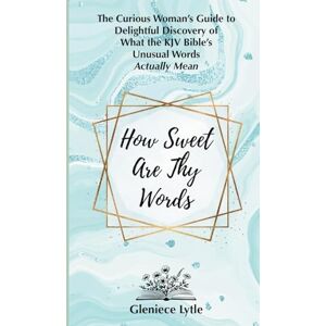 Lytle, Gleniece How Sweet Are Thy Words: The Curious Woman's Guide to Delightful Discovery of What the KJV Bible's Unusual Words Actually Mean Lytle, Gleniece How Sweet Are Thy Words: The Curious Woman's Guide to Delightful Discovery of What the KJV Bible's Unusual Words Actually Mean