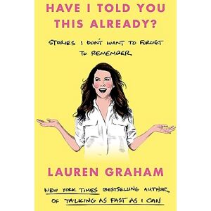 Graham, Lauren Have I Told You This Already?: Stories I Don't Want to Forget to Remember the New York Times bestseller from the Gilmore Girls star Graham, Lauren Have I Told You This Already?: Stories I Don't Want to Forget to Remember the New York Times bestseller from the Gilmore Girls star