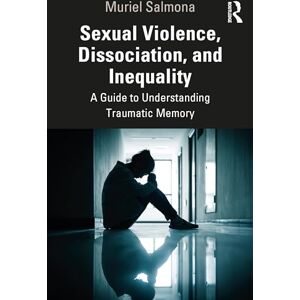 Salmona, Muriel Sexual Violence, Dissociation, and Inequality: A Guide to Understanding Traumatic Memory Salmona, Muriel Sexual Violence, Dissociation, and Inequality: A Guide to Understanding Traumatic Memory