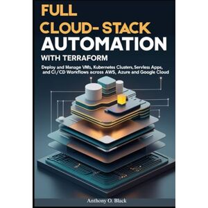 O. Black, Anthony Full Cloud-Stack Automation with Terraform: Deploy and Manage VMs, Kubernetes Clusters, Serverless Apps, and CI/CD Workflows Across AWS, Azure, and Google Cloud O. Black, Anthony Full Cloud-Stack Automation with Terraform: Deploy and Manage VMs, Kubernetes Clusters, Serverless Apps, and CI/CD Workflows Across AWS, Azure, and Google Cloud