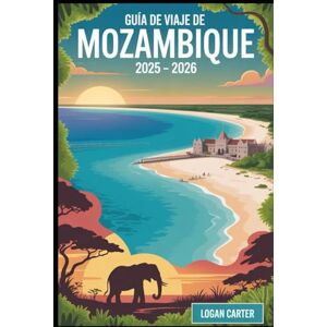 Carter, Logan Guía de viaje de Mozambique 2025 – 2026: Descubra lo mejor de la joya costera oculta de África, desde las arenas blancas del archipiélago de ... hasta las maravillas safari del Parque... Carter, Logan Guía de viaje de Mozambique 2025 – 2026: Descubra lo mejor de la joya costera oculta de África, desde las arenas blancas del archipiélago de ... hasta las maravillas safari del Parque...