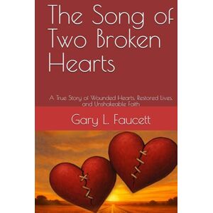 Faucett, Gary L. The Song of Two Broken Hearts: A True Story of Wounded Hearts, Restored Lives, and Unshakeable Faith Faucett, Gary L. The Song of Two Broken Hearts: A True Story of Wounded Hearts, Restored Lives, and Unshakeable Faith