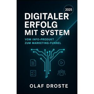 Droste, Olaf Digitaler Erfolg mit System: Vom Info-Produkt zum Marketing-Funnel: Strategie, Umsetzung, Traffic, Automatisierung – Schritt für Schritt Droste, Olaf Digitaler Erfolg mit System: Vom Info-Produkt zum Marketing-Funnel: Strategie, Umsetzung, Traffic, Automatisierung – Schritt für Schritt