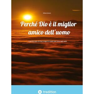 Schmitz, Wilfried Perché Dio è il miglior amico dell'uomo: ... e perché tutto ciò che lo nega è in realtà solo fumo negli occhi Schmitz, Wilfried Perché Dio è il miglior amico dell'uomo: ... e perché tutto ciò che lo nega è in realtà solo fumo negli occhi