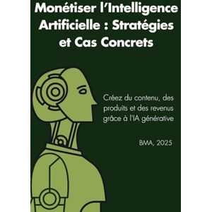 Benallal, Dr Mohamed Anis Monétiser l’Intelligence Artificielle : Stratégies et Cas Concrets: Créez du contenu, des produits et des revenus grâce à l'IA générative Benallal, Dr Mohamed Anis Monétiser l’Intelligence Artificielle : Stratégies et Cas Concrets: Créez du contenu, des produits et des revenus grâce à l'IA générative