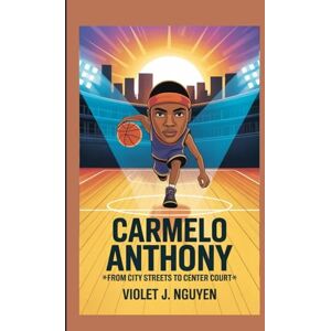Nguyen, Violet J. CARMELO ANTHONY: "From City Streets to Center Court Nguyen, Violet J. CARMELO ANTHONY: "From City Streets to Center Court