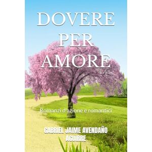 AVENDAÑO AGUIRRE, GABRIEL JAIME DOVERE PER AMORE: Romanzi d'azione e romantici AVENDAÑO AGUIRRE, GABRIEL JAIME DOVERE PER AMORE: Romanzi d'azione e romantici