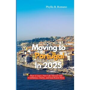 Romano, Phyllis B. MOVING TO PORTUGAL IN 2025: How to Start a New Life Abroad with Confidence, Clarity, and Local Know-How Romano, Phyllis B. MOVING TO PORTUGAL IN 2025: How to Start a New Life Abroad with Confidence, Clarity, and Local Know-How