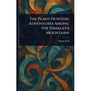 Reid, Mayne The Plant Hunters: Adventures Among the Himalaya Mountains Reid, Mayne The Plant Hunters: Adventures Among the Himalaya Mountains