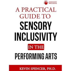 Spencer, Dr. Kevin A Practical Guide to Sensory Inclusivity in the Performing Arts: Engaging Audiences of All Abilities Spencer, Dr. Kevin A Practical Guide to Sensory Inclusivity in the Performing Arts: Engaging Audiences of All Abilities