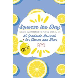 Michelle, Karen Squeeze the Day: A Gratitude Journal for Tween and Teen Boys: 60 Gratitude Prompts, Activities, Tips & Tricks for Staying Positive Michelle, Karen Squeeze the Day: A Gratitude Journal for Tween and Teen Boys: 60 Gratitude Prompts, Activities, Tips & Tricks for Staying Positive