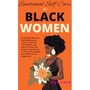 Love, Nya Emotional Self-Care for Black Women: Heal Racial Wounds and Relationship Trauma, Restore Self-Esteem, and Learn to Love and Accept Yourself Just as You Are by Letting Go of Shame and Judgement Love, Nya Emotional Self-Care for Black Women: Heal Racial Wounds and Relationship Trauma, Restore Self-Esteem, and Learn to Love and Accept Yourself Just as You Are by Letting Go of Shame and Judgement