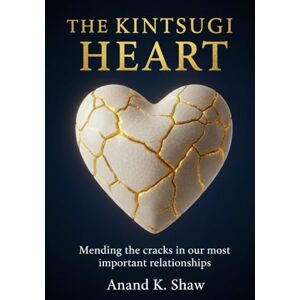Shaw, Anand K. The Kintsugi Heart: Mending the cracks in our most important relationships (The Kintsugi Mindset Series) Shaw, Anand K. The Kintsugi Heart: Mending the cracks in our most important relationships (The Kintsugi Mindset Series)