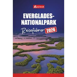 Ferrell, Larry Everglades-Nationalpark REISEFÜHRER 2026: Erkunden Sie Wildtierpfade, Airboat-Abenteuer, Sumpftouren, Kajakrouten und versteckte Schätze in Floridas Top-Reiseziel Ferrell, Larry Everglades-Nationalpark REISEFÜHRER 2026: Erkunden Sie Wildtierpfade, Airboat-Abenteuer, Sumpftouren, Kajakrouten und versteckte Schätze in Floridas Top-Reiseziel