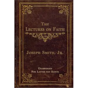 SMITH JR, JOSEPH THE LECTURES ON FAITH: ON THE DOCTRINE OF THE CHURCH OF JESUS CHRIST OF LATTER-DAY SAINTS UNABRIDGED SMITH JR, JOSEPH THE LECTURES ON FAITH: ON THE DOCTRINE OF THE CHURCH OF JESUS CHRIST OF LATTER-DAY SAINTS UNABRIDGED