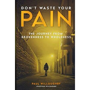 Willoughby, Paul Don't Waste Your Pain: The Journey from Brokenness to Wholeness Willoughby, Paul Don't Waste Your Pain: The Journey from Brokenness to Wholeness