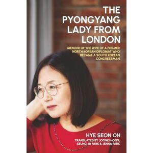 Oh, Hye Seon The Pyongyang Lady From London: Memoir of the Wife of a Former North Korean Diplomat who Became a South Korean Congressman Oh, Hye Seon The Pyongyang Lady From London: Memoir of the Wife of a Former North Korean Diplomat who Became a South Korean Congressman