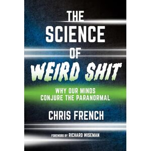 French, Chris The Science of Weird Shit: Why Our Minds Conjure the Paranormal French, Chris The Science of Weird Shit: Why Our Minds Conjure the Paranormal