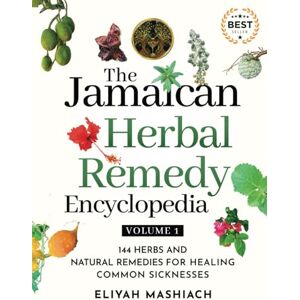 Mashiach, Eliyah The Jamaican Herbal Remedy Encyclopedia Volume1: 144 Herbs and Natural Remedies for Healing Common Sicknesses Mashiach, Eliyah The Jamaican Herbal Remedy Encyclopedia Volume1: 144 Herbs and Natural Remedies for Healing Common Sicknesses