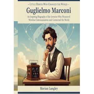 LANGLEY, MARIAN Little Heroes Who Changed the World – Guglielmo Marconi: An Inspiring Biography of the Inventor Who Pioneered Wireless Communication and Connected the ... Amazing True Stories for Young Readers) LANGLEY, MARIAN Little Heroes Who Changed the World – Guglielmo Marconi: An Inspiring Biography of the Inventor Who Pioneered Wireless Communication and Connected the ... Amazing True Stories for Young Readers)
