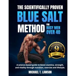 Lawson, Michael T. The Scientifically Proven Blue Salt Method for Busy Men Over 40: A science-based guide to boost stamina, strength, and vitality through nutrition, exercise and lifestyle Lawson, Michael T. The Scientifically Proven Blue Salt Method for Busy Men Over 40: A science-based guide to boost stamina, strength, and vitality through nutrition, exercise and lifestyle