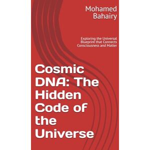 Bahairy, Mohamed Gabr Cosmic DNA: The Hidden Code of the Universe: Exploring the Universal Blueprint that Connects Consciousness and Matter Bahairy, Mohamed Gabr Cosmic DNA: The Hidden Code of the Universe: Exploring the Universal Blueprint that Connects Consciousness and Matter