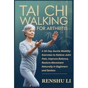 LI, RENSHU TAI CHI WALKING FOR ARTHRITIS: A 30 Day Gentle Mobility Exercises to Relieve Joint Pain, Improve Balance, Restore Movement Naturally in Beginners and Seniors LI, RENSHU TAI CHI WALKING FOR ARTHRITIS: A 30 Day Gentle Mobility Exercises to Relieve Joint Pain, Improve Balance, Restore Movement Naturally in Beginners and Seniors