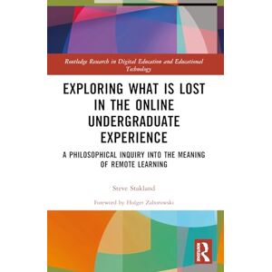 Stakland, Steve Exploring What is Lost in the Online Undergraduate Experience: A Philosophical Inquiry into the Meaning of Remote Learning (Routledge Research in Digital Education and Educational Technology) Stakland, Steve Exploring What is Lost in the Online Undergraduate Experience: A Philosophical Inquiry into the Meaning of Remote Learning (Routledge Research in Digital Education and Educational Technology)