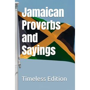Edition, Timeless Jamaican Proverbs and Sayings Edition, Timeless Jamaican Proverbs and Sayings