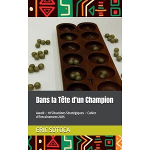 SOTOCA, ERIC Dans la Tête d'un Champion: Awalé – 18 Situations Stratégiques – Cahier d’Entraînement 2025 SOTOCA, ERIC Dans la Tête d'un Champion: Awalé – 18 Situations Stratégiques – Cahier d’Entraînement 2025