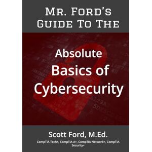 Scott Mr. Ford's Guide To The Absolute Basics of Cybersecurity Scott Mr. Ford's Guide To The Absolute Basics of Cybersecurity