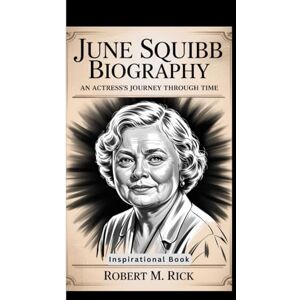 M. Rick, Robert JUNE SQUIBB BIOGRAPHY: An Actress’s Journey Through Time (Inspirational Book) M. Rick, Robert JUNE SQUIBB BIOGRAPHY: An Actress’s Journey Through Time (Inspirational Book)