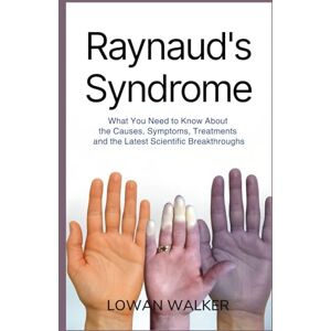 WALKER, LOWAN Raynaud’s Syndrome: What You Need to Know About the Causes, Symptoms, Treatments, and the Latest Scientific Breakthroughs WALKER, LOWAN Raynaud’s Syndrome: What You Need to Know About the Causes, Symptoms, Treatments, and the Latest Scientific Breakthroughs