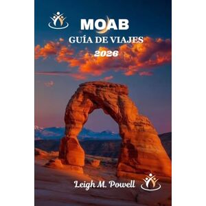 Powell, Leigh M. MOAB GUÍA DE VIAJES 2026: La guía definitiva para la aventura, la cultura y la maravilla de la roca roja Powell, Leigh M. MOAB GUÍA DE VIAJES 2026: La guía definitiva para la aventura, la cultura y la maravilla de la roca roja