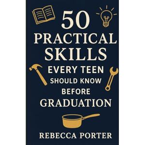 Porter, Rebecca 50 Practical Skills Every Teen Should Know Before Graduation Porter, Rebecca 50 Practical Skills Every Teen Should Know Before Graduation