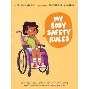 Sanders, Jayneen My Body Safety Rules: Educating and empowering children with disability about body boundaries, consent and body safety skills Sanders, Jayneen My Body Safety Rules: Educating and empowering children with disability about body boundaries, consent and body safety skills