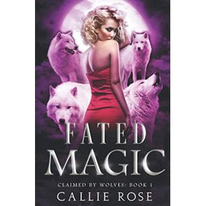 Rose, Callie Fated Magic: A Paranormal Shifter Romance (Claimed by Wolves) Rose, Callie Fated Magic: A Paranormal Shifter Romance (Claimed by Wolves)