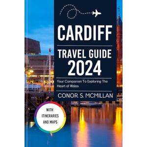 McMillan, Conor. S. CARDIFF TRAVEL GUIDE 2024: Your Companion To Exploring The Heart of Wales (Global Trails: Essential Travel Guides for the Curious Explorer) McMillan, Conor. S. CARDIFF TRAVEL GUIDE 2024: Your Companion To Exploring The Heart of Wales (Global Trails: Essential Travel Guides for the Curious Explorer)