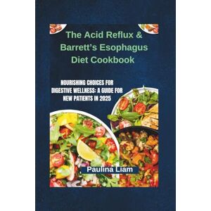 Liam, Paulina The Acid Reflux & Barrett’s Esophagus Diet Cookbook: Nourishing Choices for Digestive Wellness: A Guide for New Patients in 2025 Liam, Paulina The Acid Reflux & Barrett’s Esophagus Diet Cookbook: Nourishing Choices for Digestive Wellness: A Guide for New Patients in 2025