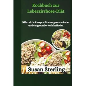 Sterling, Susan Kochbuch zur Leberzirrhose-Diät: Nährreiche Rezepte für eine gesunde Leber und ein gesundes Wohlbefinden Sterling, Susan Kochbuch zur Leberzirrhose-Diät: Nährreiche Rezepte für eine gesunde Leber und ein gesundes Wohlbefinden