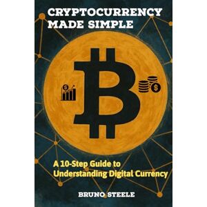 Steele, Bruno Cryptocurrency Made Simple: A 10-Step Guide to Understanding Digital Currency Steele, Bruno Cryptocurrency Made Simple: A 10-Step Guide to Understanding Digital Currency