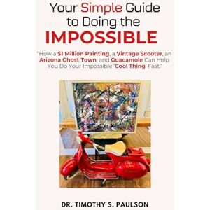Paulson, Dr. Timothy Your Simple Guide to Doing the Impossible: “How a $1 Million Painting, a Vintage Scooter, an Arizona Ghost Town, and Guacamole Can Help You Do Your Impossible ‘Cool Thing’ Fast.” Paulson, Dr. Timothy Your Simple Guide to Doing the Impossible: “How a $1 Million Painting, a Vintage Scooter, an Arizona Ghost Town, and Guacamole Can Help You Do Your Impossible ‘Cool Thing’ Fast.”