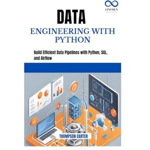 CARTER, THOMPSON DATA ENGINEERING WITH PYTHON: Build Efficient Data Pipelines with Python, SQL, and Airflow CARTER, THOMPSON DATA ENGINEERING WITH PYTHON: Build Efficient Data Pipelines with Python, SQL, and Airflow