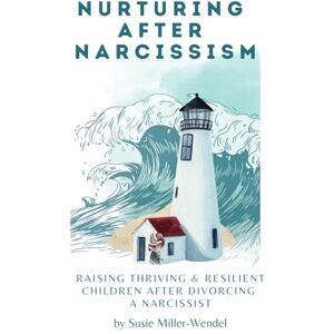 Miller-Wendel, Susie Nurturing After Narcissism: Raising Thriving and Resilient Children After Divorcing a Narcissist Miller-Wendel, Susie Nurturing After Narcissism: Raising Thriving and Resilient Children After Divorcing a Narcissist